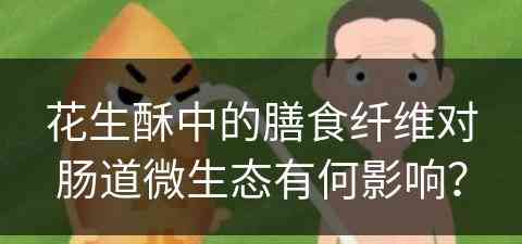 花生酥中的膳食纤维对肠道微生态有何影响？